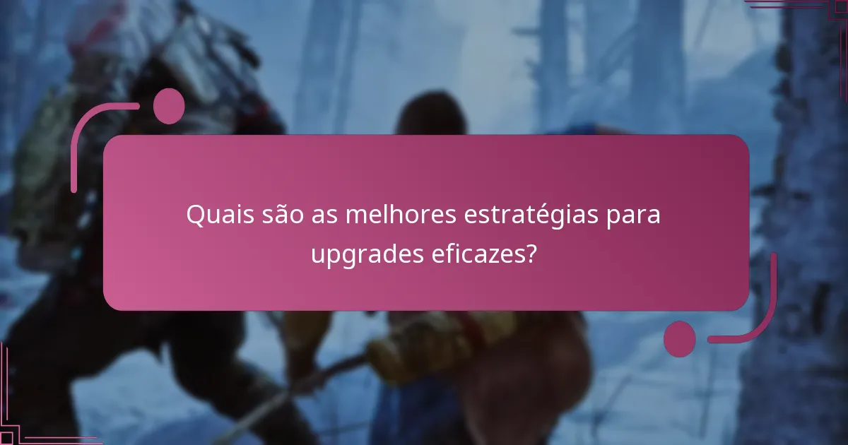 Quais são as melhores estratégias para upgrades eficazes?